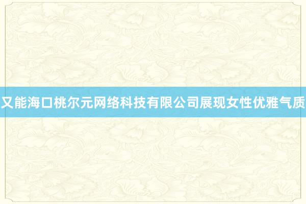 又能海口桃尔元网络科技有限公司展现女性优雅气质