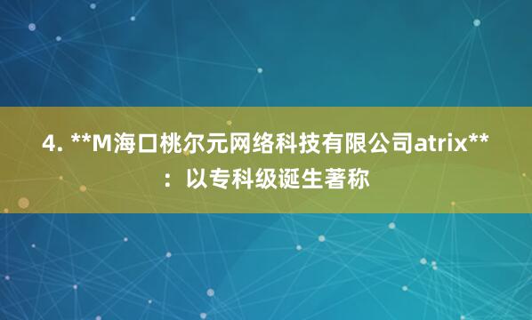 4. **M海口桃尔元网络科技有限公司atrix**:以专科级诞生著称