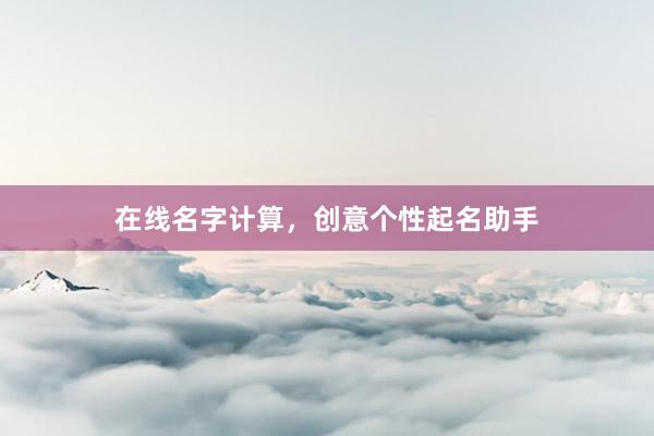 在线名字计算，创意个性起名助手