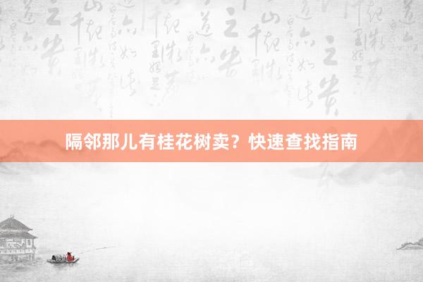 隔邻那儿有桂花树卖？快速查找指南