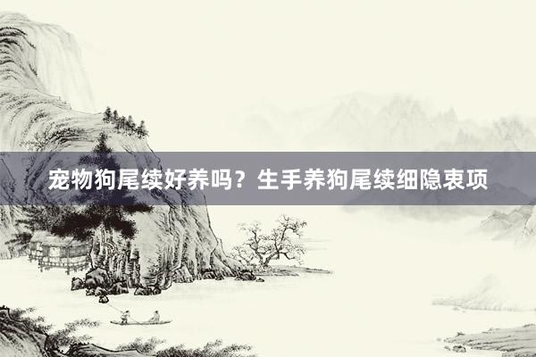 宠物狗尾续好养吗？生手养狗尾续细隐衷项