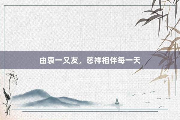 由衷一又友,慈祥相伴每一天